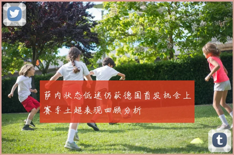 萨内状态低迷仍获德国首发机会上赛季土超表现回顾分析