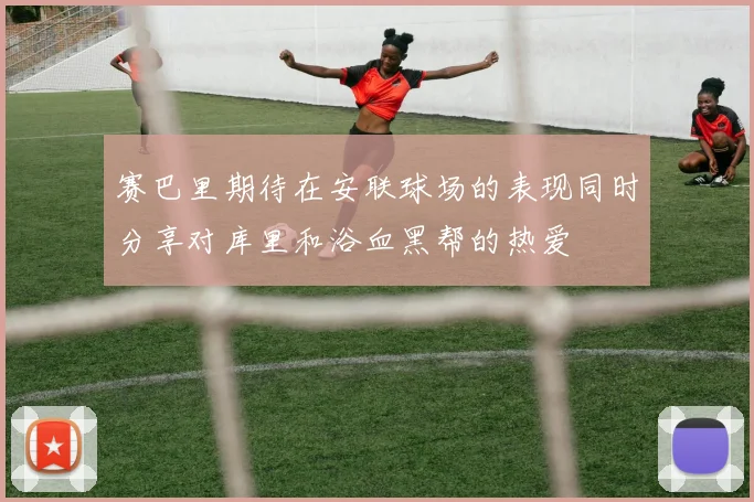 赛巴里期待在安联球场的表现同时分享对库里和浴血黑帮的热爱