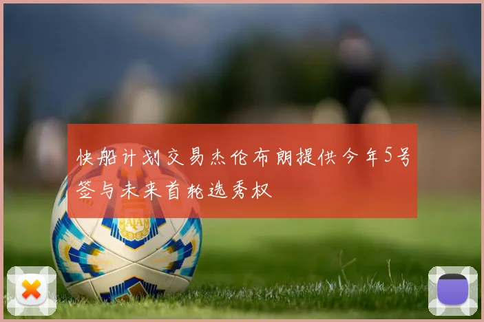 快船计划交易杰伦布朗提供今年5号签与未来首轮选秀权