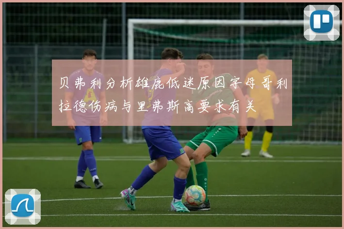 贝弗利分析雄鹿低迷原因字母哥利拉德伤病与里弗斯高要求有关